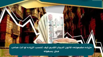 «زيادة مضمونة» قانون الإيجار القديم كيف تحسب الزيادة لو انت صاحب محل بسهولة